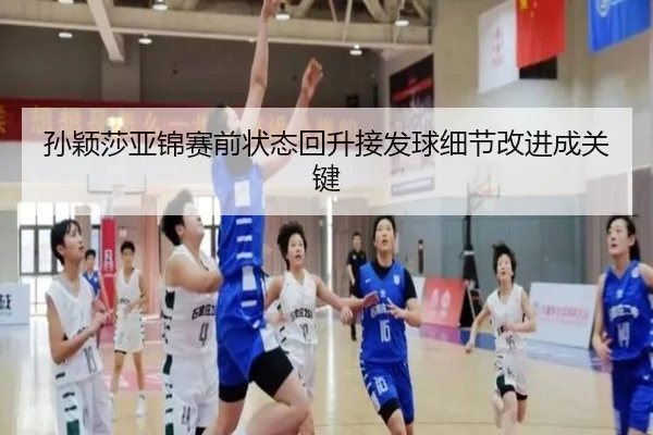 孙颖莎亚锦赛前状态回升接发球细节改进成关键