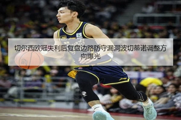 切尔西欧冠失利后复盘边路防守漏洞波切蒂诺调整方向曝光